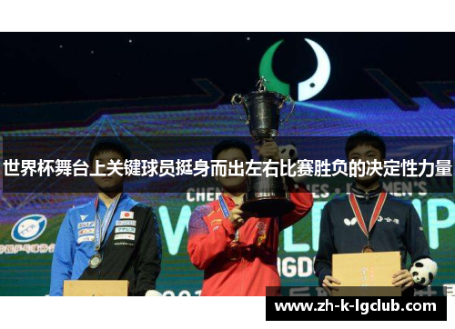 世界杯舞台上关键球员挺身而出左右比赛胜负的决定性力量