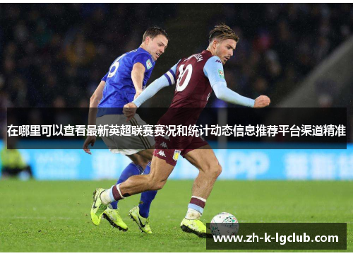 在哪里可以查看最新英超联赛赛况和统计动态信息推荐平台渠道精准