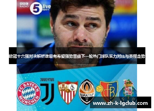 欧冠十六强对决解析谁最有希望强势晋级下一轮热门球队实力对比与赛程走势