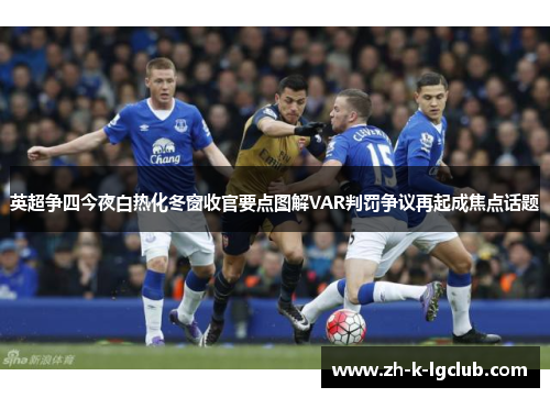 英超争四今夜白热化冬窗收官要点图解VAR判罚争议再起成焦点话题