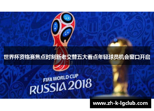 世界杯资格赛焦点时刻新老交替五大看点年轻球员机会窗口开启