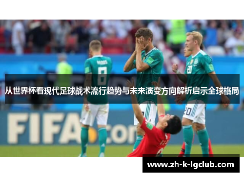从世界杯看现代足球战术流行趋势与未来演变方向解析启示全球格局