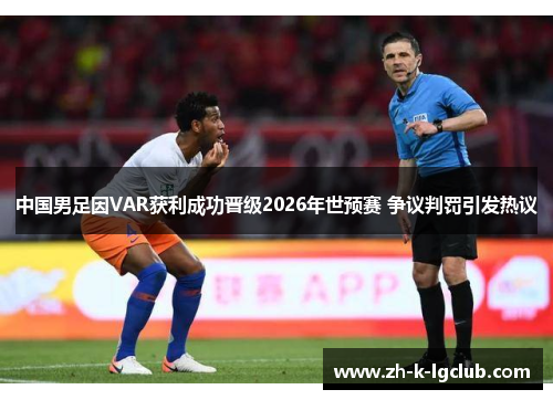 中国男足因VAR获利成功晋级2026年世预赛 争议判罚引发热议