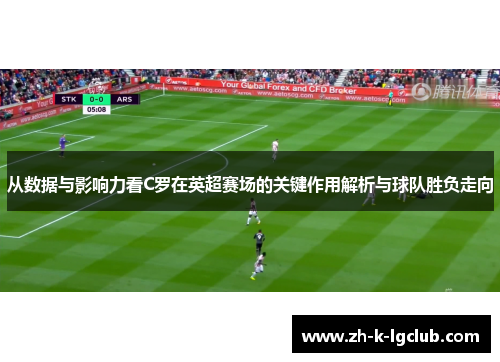 从数据与影响力看C罗在英超赛场的关键作用解析与球队胜负走向