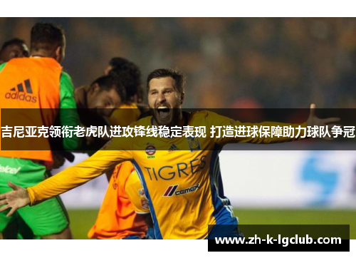 吉尼亚克领衔老虎队进攻锋线稳定表现 打造进球保障助力球队争冠
