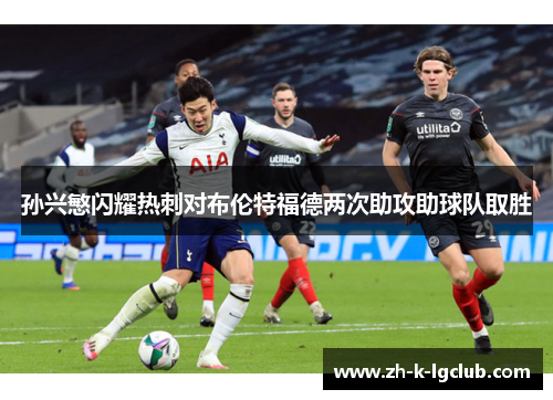 孙兴慜闪耀热刺对布伦特福德两次助攻助球队取胜