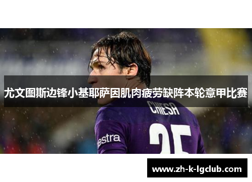 尤文图斯边锋小基耶萨因肌肉疲劳缺阵本轮意甲比赛