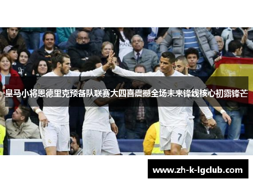 皇马小将恩德里克预备队联赛大四喜震撼全场未来锋线核心初露锋芒