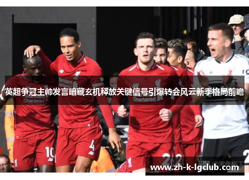 英超争冠主帅发言暗藏玄机释放关键信号引爆转会风云新季格局前瞻