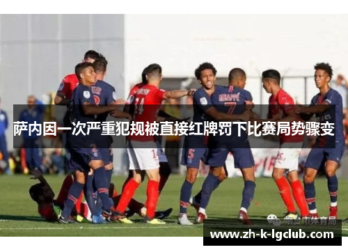 萨内因一次严重犯规被直接红牌罚下比赛局势骤变