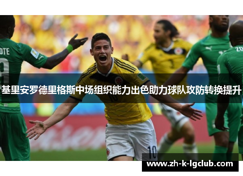基里安罗德里格斯中场组织能力出色助力球队攻防转换提升 基里安罗德里格斯中场组织能力出色助力球队攻防转换提升