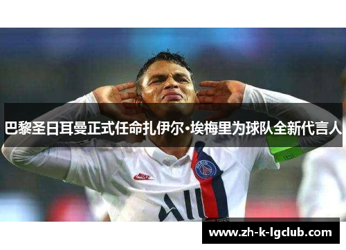 巴黎圣日耳曼正式任命扎伊尔·埃梅里为球队全新代言人