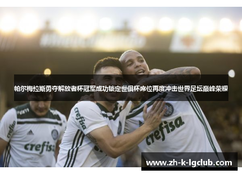帕尔梅拉斯勇夺解放者杯冠军成功锁定世俱杯席位再度冲击世界足坛巅峰荣耀 帕尔梅拉斯勇夺解放者杯冠军成功锁定世俱杯席位再度冲击世界足坛巅峰荣耀
