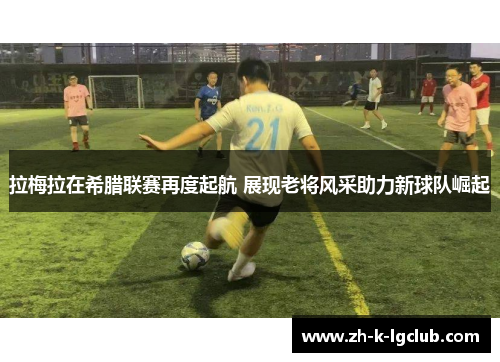 拉梅拉在希腊联赛再度起航 展现老将风采助力新球队崛起