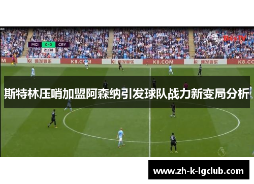 斯特林压哨加盟阿森纳引发球队战力新变局分析