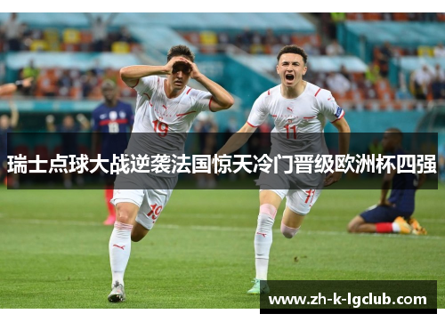 瑞士点球大战逆袭法国惊天冷门晋级欧洲杯四强