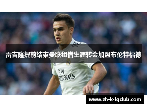 雷吉隆提前结束曼联租借生涯转会加盟布伦特福德