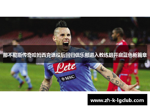 那不勒斯传奇哈姆西克退役后回归俱乐部进入教练组开启蓝色新篇章