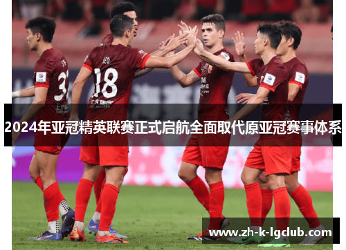 2024年亚冠精英联赛正式启航全面取代原亚冠赛事体系