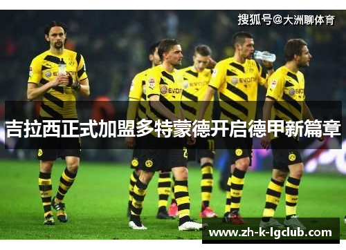 吉拉西正式加盟多特蒙德开启德甲新篇章