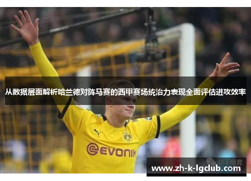 从数据层面解析哈兰德对阵马赛的西甲赛场统治力表现全面评估进攻效率