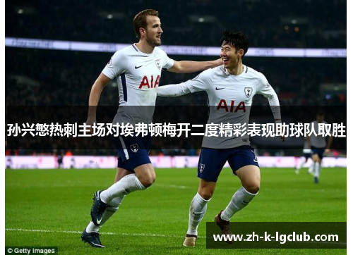 孙兴慜热刺主场对埃弗顿梅开二度精彩表现助球队取胜