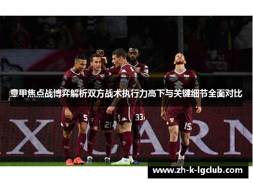 意甲焦点战博弈解析双方战术执行力高下与关键细节全面对比