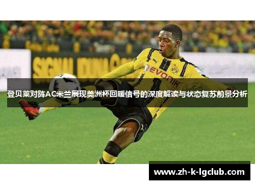 登贝莱对阵AC米兰展现美洲杯回暖信号的深度解读与状态复苏前景分析 登贝莱对阵AC米兰展现美洲杯回暖信号的深度解读与状态复苏前景分析