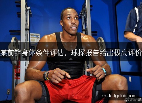 某前锋身体条件评估,球探报告给出极高评价 某前锋身体条件评估,球探报告给出极高评价