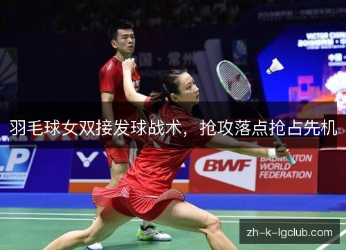 羽毛球女双接发球战术,抢攻落点抢占先机 羽毛球女双接发球战术,抢攻落点抢占先机